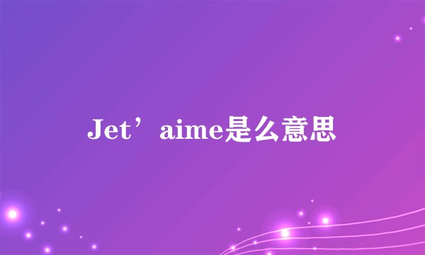 Jet’aime是么意思