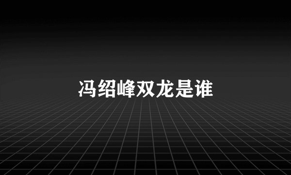冯绍峰双龙是谁