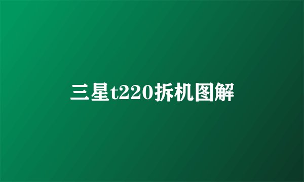 三星t220拆机图解