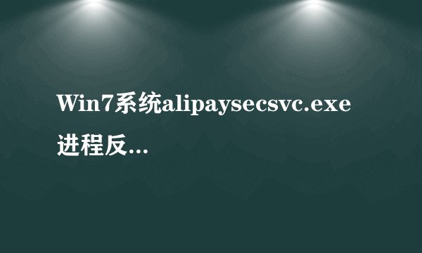 Win7系统alipaysecsvc.exe进程反复出现怎么办【详解】