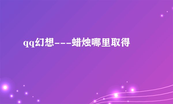 qq幻想---蜡烛哪里取得