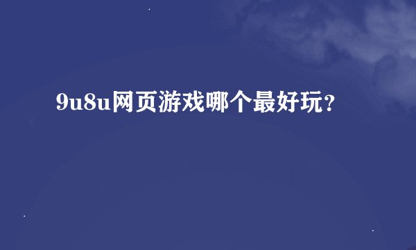 9u8u网页游戏哪个最好玩？