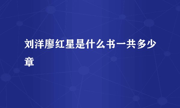 刘洋廖红星是什么书一共多少章