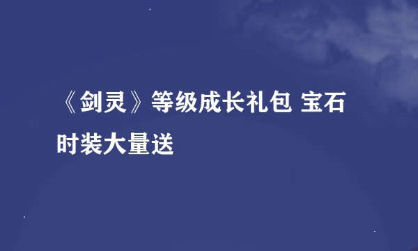 《剑灵》等级成长礼包 宝石时装大量送