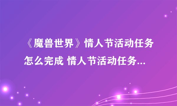 《魔兽世界》情人节活动任务怎么完成 情人节活动任务完成攻略