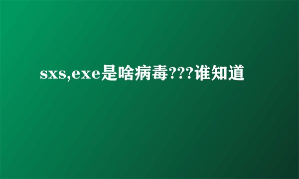 sxs,exe是啥病毒???谁知道