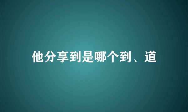 他分享到是哪个到、道