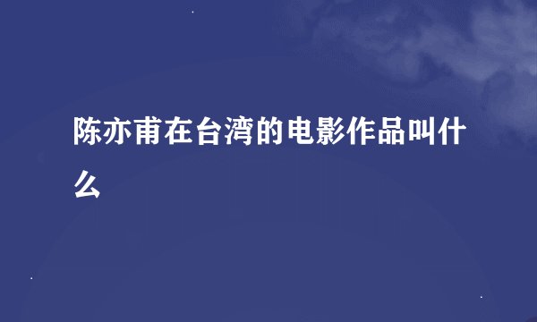 陈亦甫在台湾的电影作品叫什么