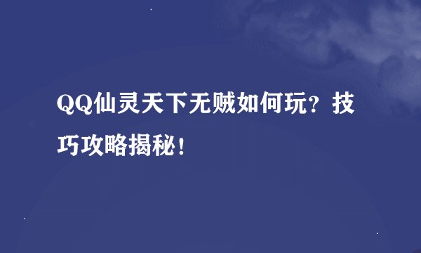 QQ仙灵天下无贼如何玩？技巧攻略揭秘！