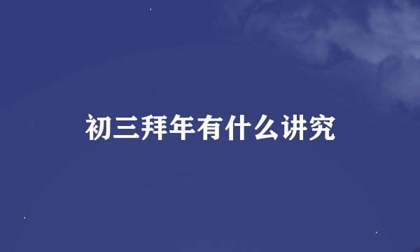 初三拜年有什么讲究