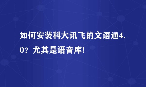 如何安装科大讯飞的文语通4.0？尤其是语音库!