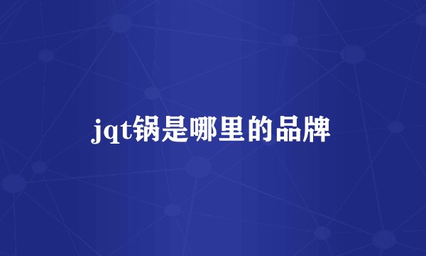 jqt锅是哪里的品牌