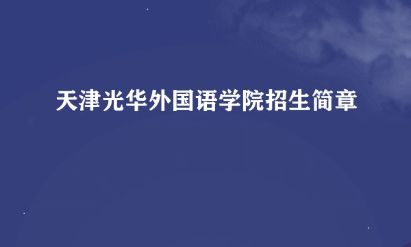 天津光华外国语学院招生简章