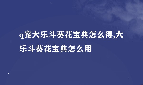 q宠大乐斗葵花宝典怎么得,大乐斗葵花宝典怎么用