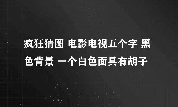 疯狂猜图 电影电视五个字 黑色背景 一个白色面具有胡子