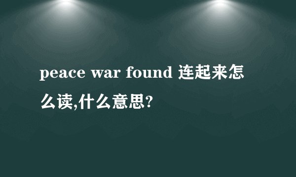 peace war found 连起来怎么读,什么意思?