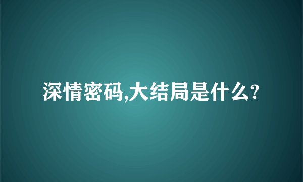 深情密码,大结局是什么?