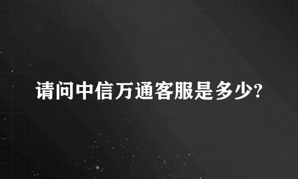 请问中信万通客服是多少?