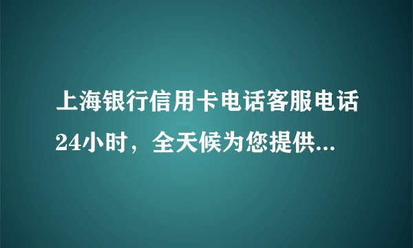 上海银行信用卡电话客服电话24小时，全天候为您提供贴心服务
