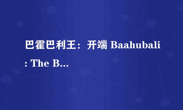 巴霍巴利王：开端 Baahubali: The Beginning (2015)全集未删减高清版免费下载
