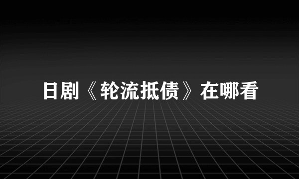 日剧《轮流抵债》在哪看