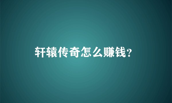 轩辕传奇怎么赚钱？