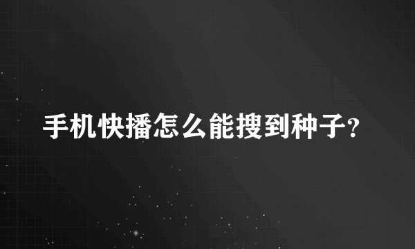 手机快播怎么能搜到种子？