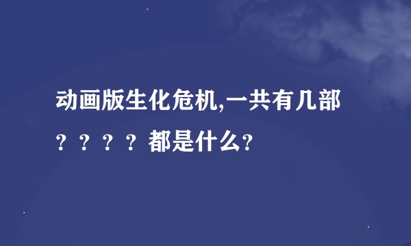 动画版生化危机,一共有几部？？？？都是什么？