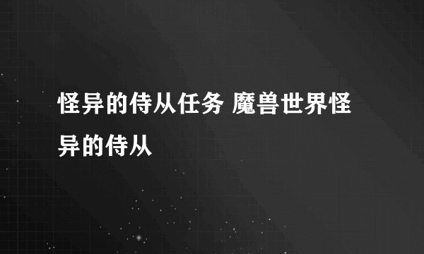 怪异的侍从任务 魔兽世界怪异的侍从