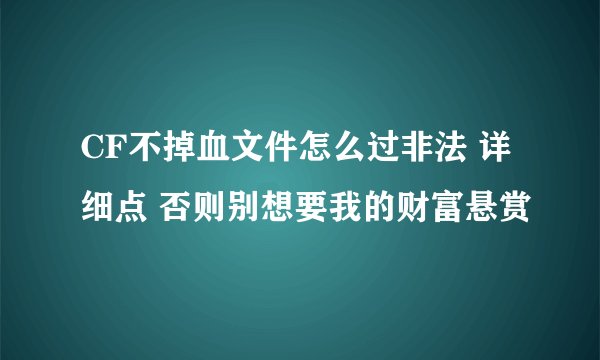 CF不掉血文件怎么过非法 详细点 否则别想要我的财富悬赏