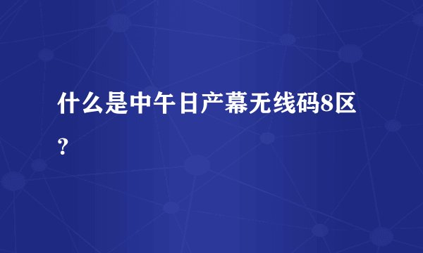 什么是中午日产幕无线码8区？