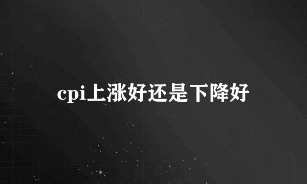 cpi上涨好还是下降好