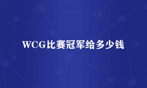 WCG比赛冠军给多少钱