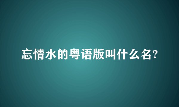 忘情水的粤语版叫什么名?