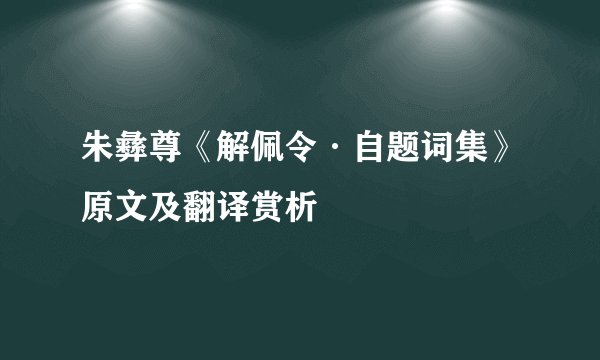 朱彝尊《解佩令·自题词集》原文及翻译赏析