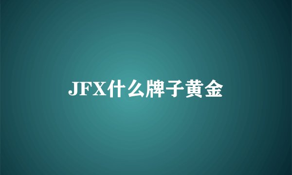 JFX什么牌子黄金