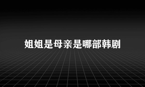 姐姐是母亲是哪部韩剧