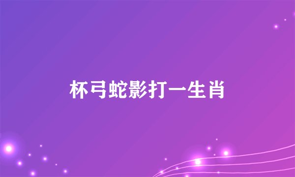 杯弓蛇影打一生肖