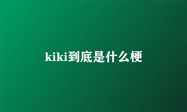 kiki到底是什么梗