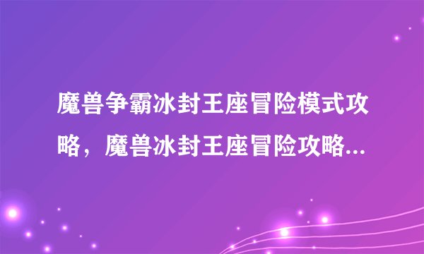 魔兽争霸冰封王座冒险模式攻略，魔兽冰封王座冒险攻略，专家来教你！