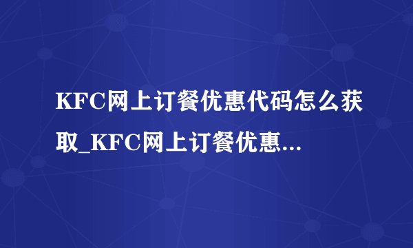 KFC网上订餐优惠代码怎么获取_KFC网上订餐优惠代码获取详细方法与渠道