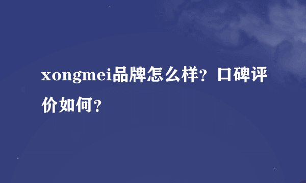 xongmei品牌怎么样？口碑评价如何？