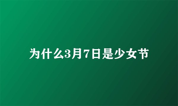 为什么3月7日是少女节