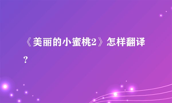 《美丽的小蜜桃2》怎样翻译？