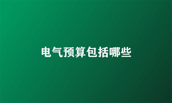 电气预算包括哪些
