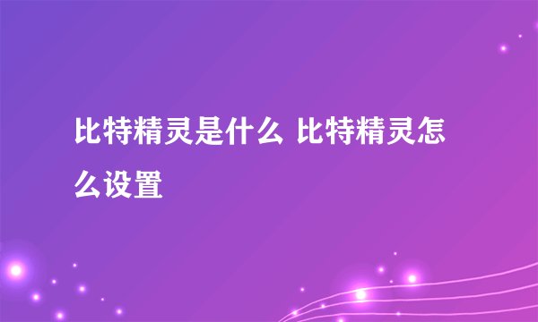 比特精灵是什么 比特精灵怎么设置