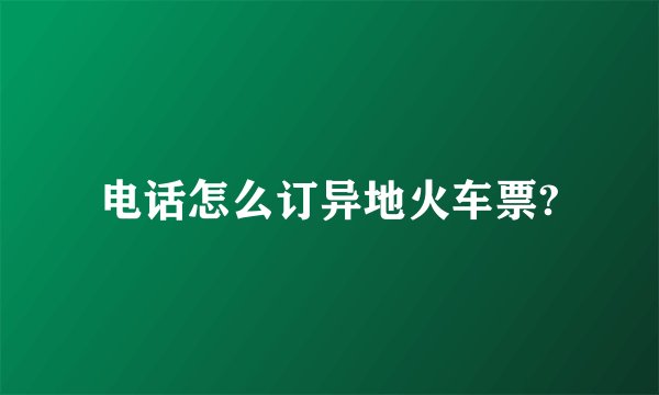 电话怎么订异地火车票?