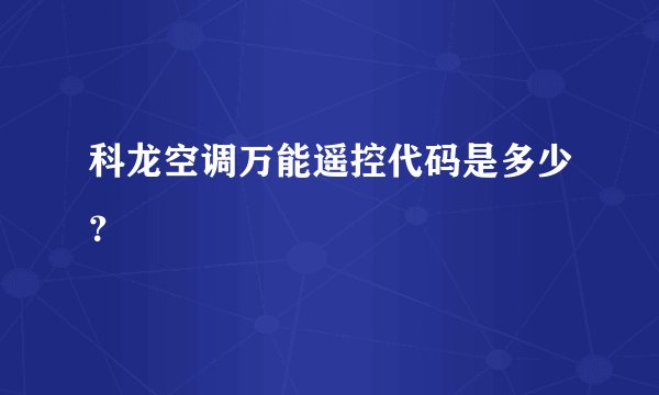 科龙空调万能遥控代码是多少？