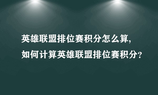 英雄联盟排位赛积分怎么算,如何计算英雄联盟排位赛积分？