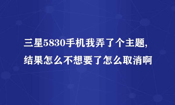 三星5830手机我弄了个主题,结果怎么不想要了怎么取消啊